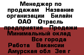 Менеджер по продажам › Название организации ­ Билайн, ОАО › Отрасль предприятия ­ Продажи › Минимальный оклад ­ 30 000 - Все города Работа » Вакансии   . Амурская обл.,Зея г.